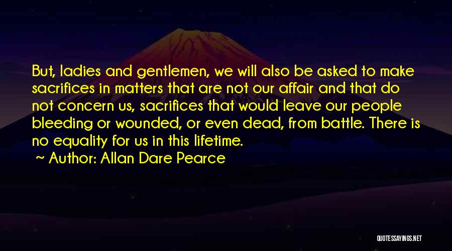 Allan Dare Pearce Quotes: But, Ladies And Gentlemen, We Will Also Be Asked To Make Sacrifices In Matters That Are Not Our Affair And
