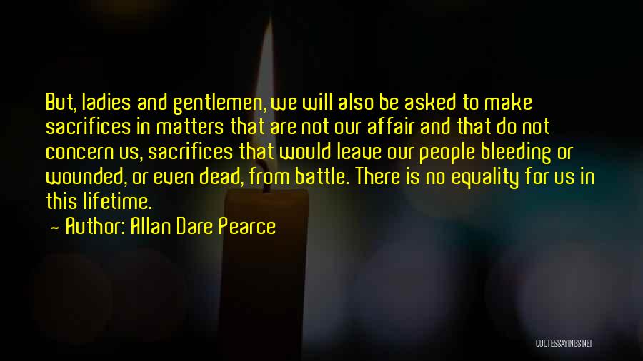Allan Dare Pearce Quotes: But, Ladies And Gentlemen, We Will Also Be Asked To Make Sacrifices In Matters That Are Not Our Affair And