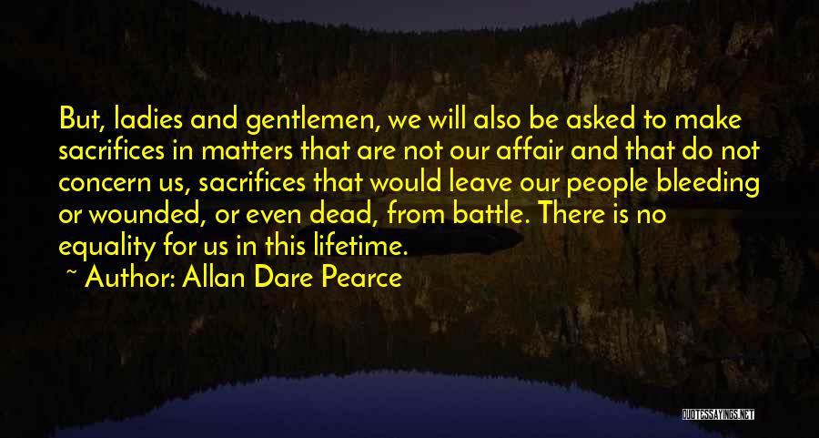 Allan Dare Pearce Quotes: But, Ladies And Gentlemen, We Will Also Be Asked To Make Sacrifices In Matters That Are Not Our Affair And