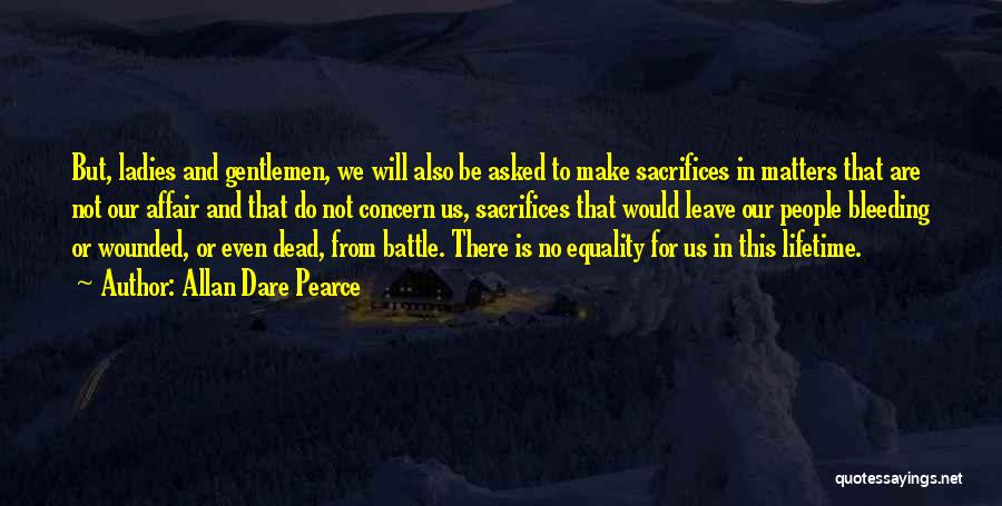 Allan Dare Pearce Quotes: But, Ladies And Gentlemen, We Will Also Be Asked To Make Sacrifices In Matters That Are Not Our Affair And