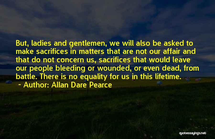 Allan Dare Pearce Quotes: But, Ladies And Gentlemen, We Will Also Be Asked To Make Sacrifices In Matters That Are Not Our Affair And