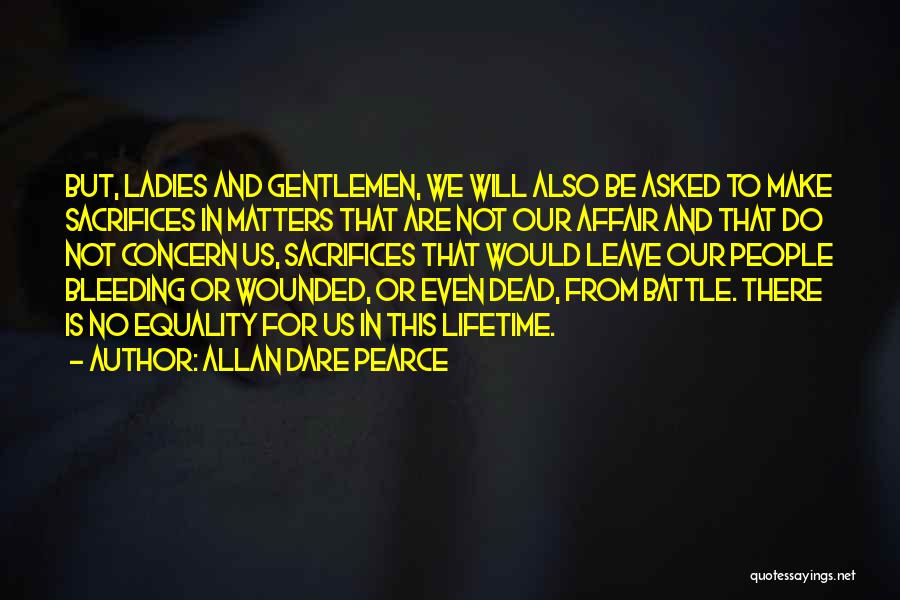 Allan Dare Pearce Quotes: But, Ladies And Gentlemen, We Will Also Be Asked To Make Sacrifices In Matters That Are Not Our Affair And