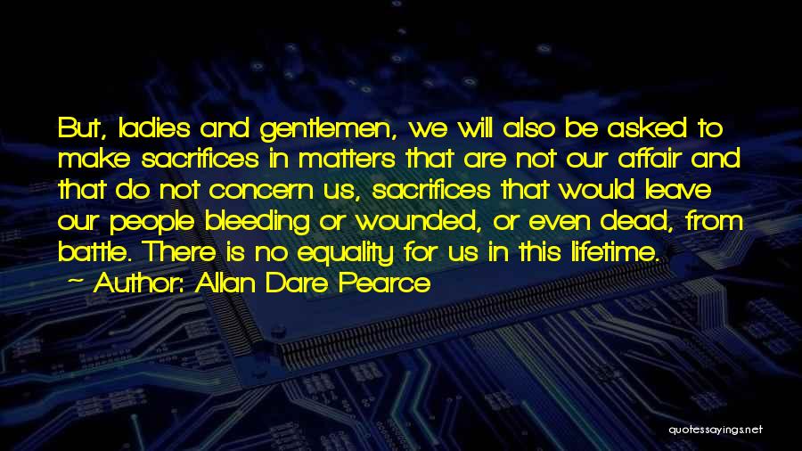 Allan Dare Pearce Quotes: But, Ladies And Gentlemen, We Will Also Be Asked To Make Sacrifices In Matters That Are Not Our Affair And