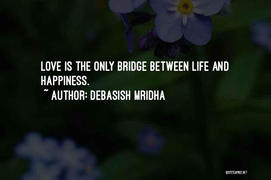 Debasish Mridha Quotes: Love Is The Only Bridge Between Life And Happiness.