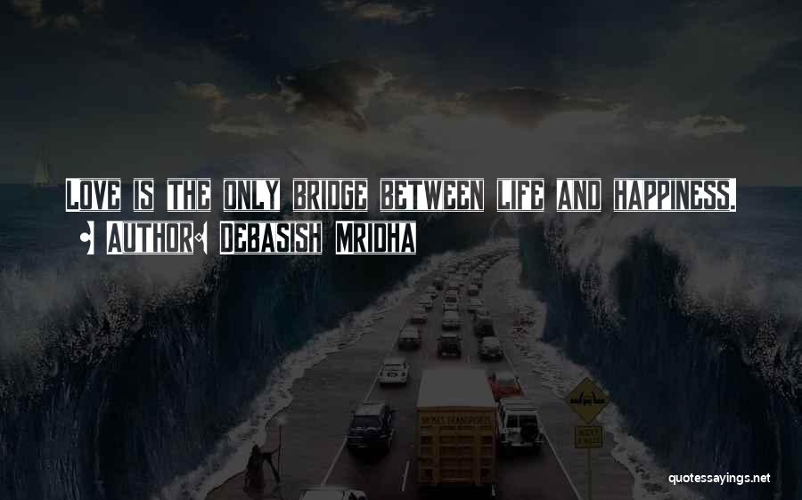 Debasish Mridha Quotes: Love Is The Only Bridge Between Life And Happiness.