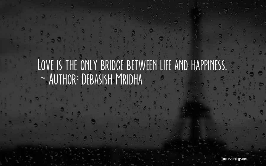 Debasish Mridha Quotes: Love Is The Only Bridge Between Life And Happiness.