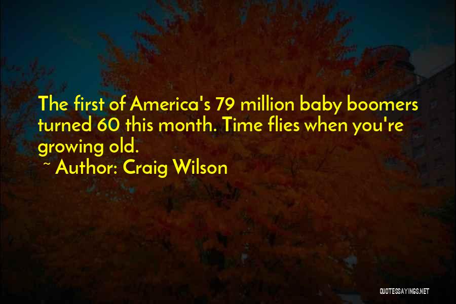 Craig Wilson Quotes: The First Of America's 79 Million Baby Boomers Turned 60 This Month. Time Flies When You're Growing Old.