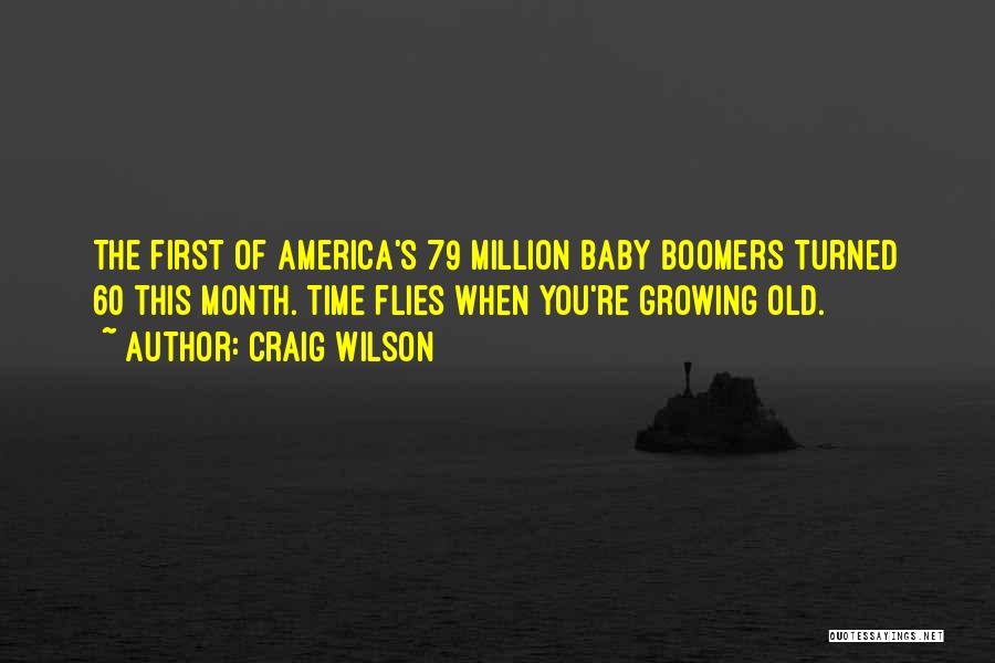 Craig Wilson Quotes: The First Of America's 79 Million Baby Boomers Turned 60 This Month. Time Flies When You're Growing Old.