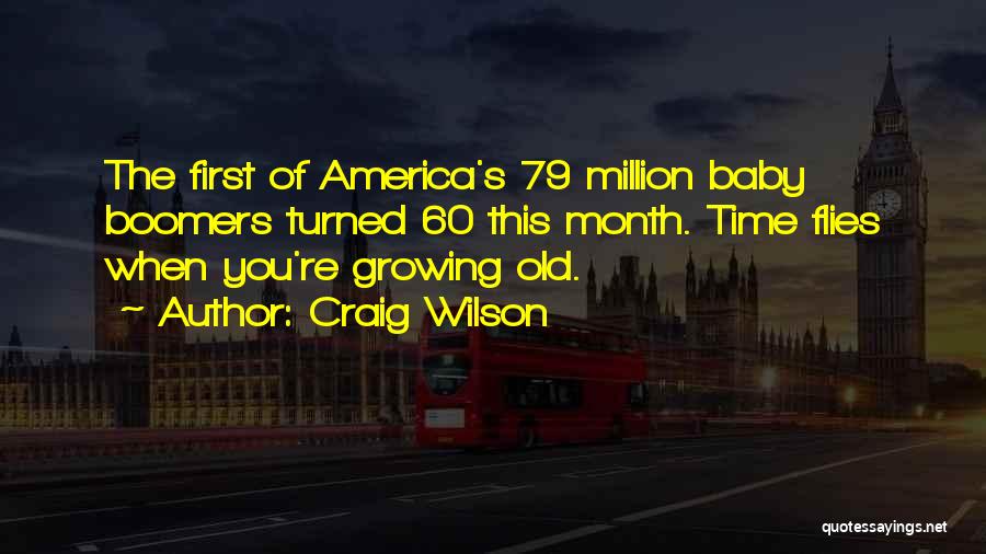 Craig Wilson Quotes: The First Of America's 79 Million Baby Boomers Turned 60 This Month. Time Flies When You're Growing Old.