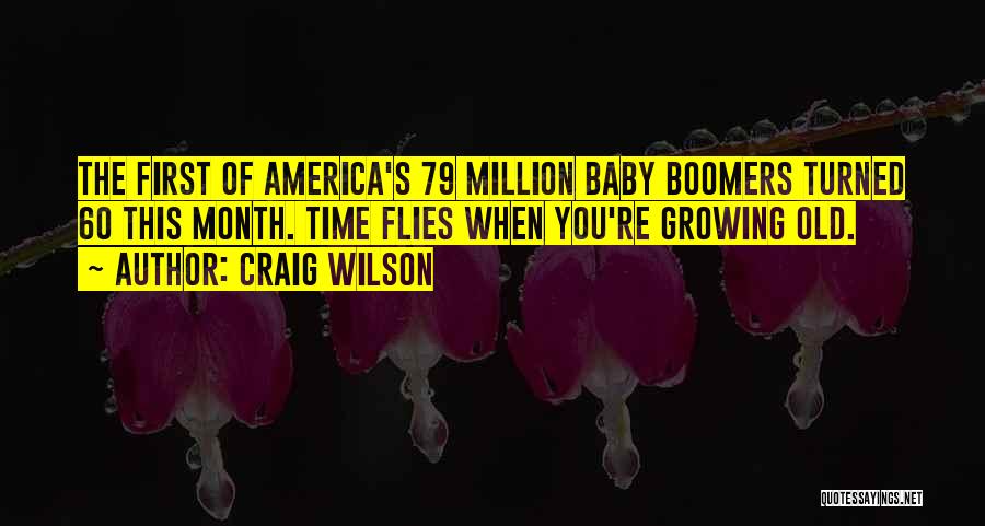 Craig Wilson Quotes: The First Of America's 79 Million Baby Boomers Turned 60 This Month. Time Flies When You're Growing Old.