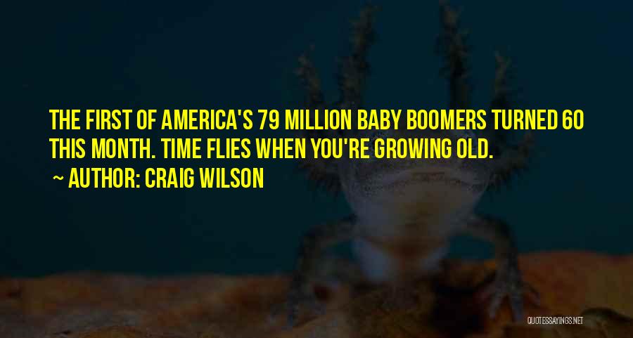 Craig Wilson Quotes: The First Of America's 79 Million Baby Boomers Turned 60 This Month. Time Flies When You're Growing Old.