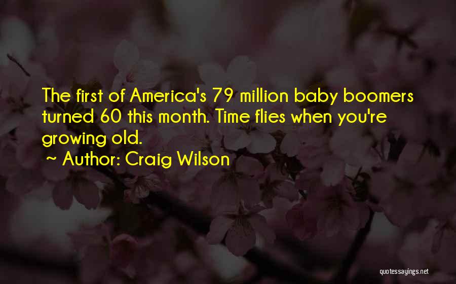 Craig Wilson Quotes: The First Of America's 79 Million Baby Boomers Turned 60 This Month. Time Flies When You're Growing Old.
