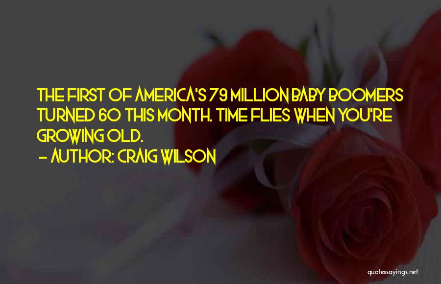 Craig Wilson Quotes: The First Of America's 79 Million Baby Boomers Turned 60 This Month. Time Flies When You're Growing Old.