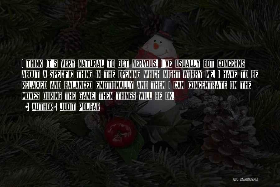 Judit Polgar Quotes: I Think It's Very Natural To Get Nervous. I've Usually Got Concerns About A Specific Thing In The Opening Which