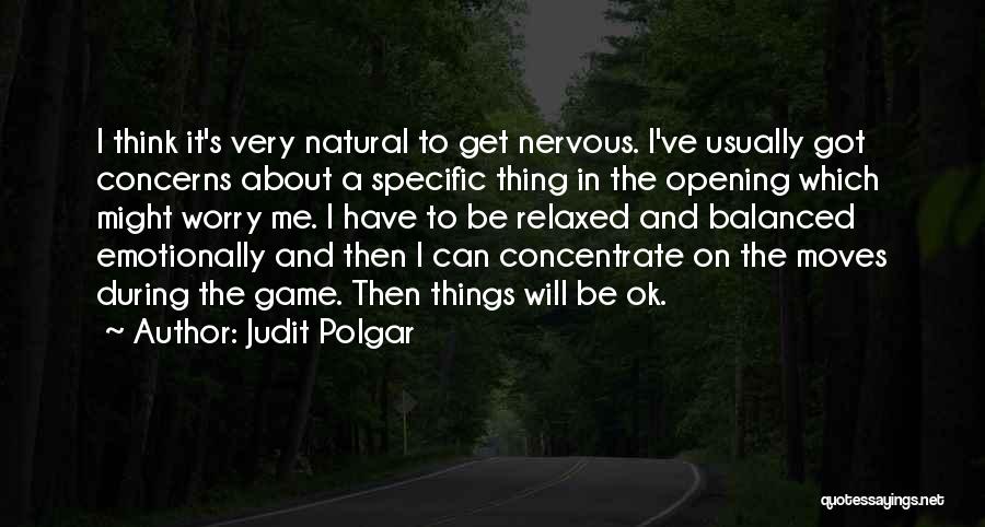 Judit Polgar Quotes: I Think It's Very Natural To Get Nervous. I've Usually Got Concerns About A Specific Thing In The Opening Which