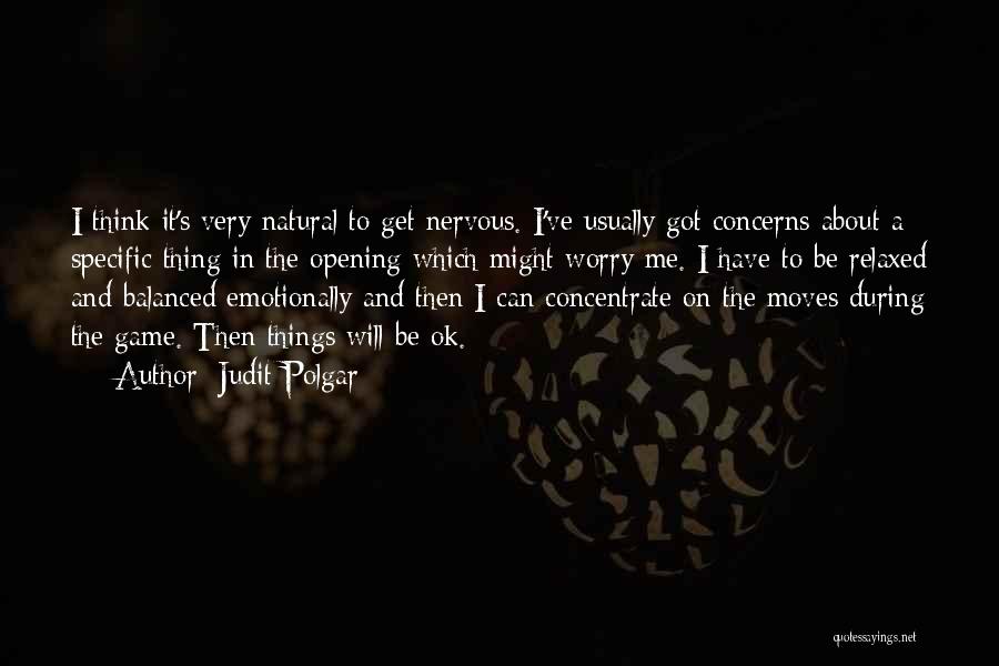 Judit Polgar Quotes: I Think It's Very Natural To Get Nervous. I've Usually Got Concerns About A Specific Thing In The Opening Which