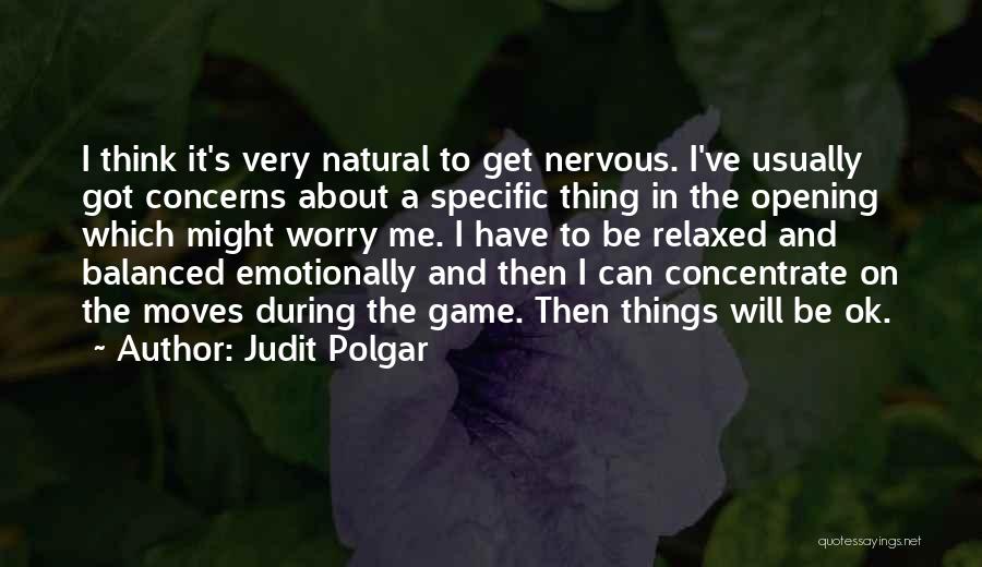 Judit Polgar Quotes: I Think It's Very Natural To Get Nervous. I've Usually Got Concerns About A Specific Thing In The Opening Which