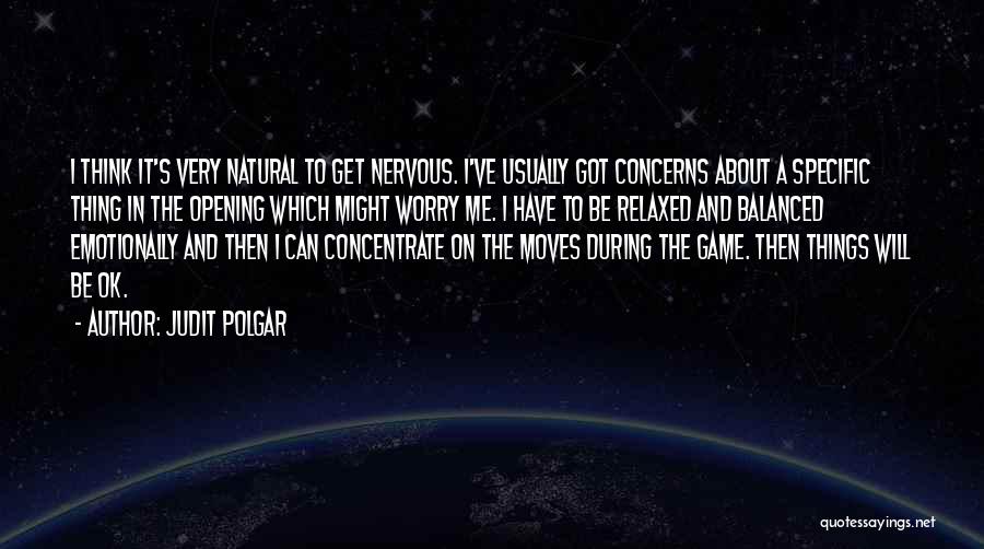 Judit Polgar Quotes: I Think It's Very Natural To Get Nervous. I've Usually Got Concerns About A Specific Thing In The Opening Which