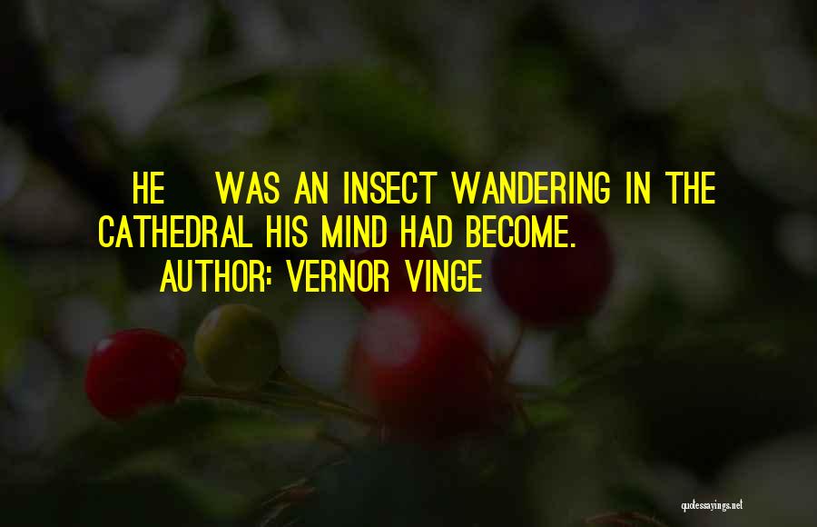 Vernor Vinge Quotes: [he] Was An Insect Wandering In The Cathedral His Mind Had Become.