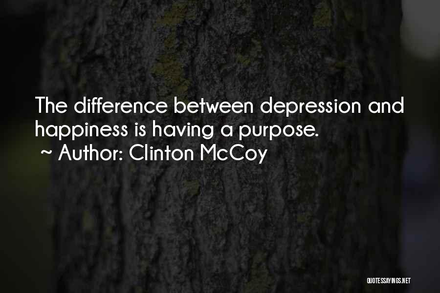 Clinton McCoy Quotes: The Difference Between Depression And Happiness Is Having A Purpose.