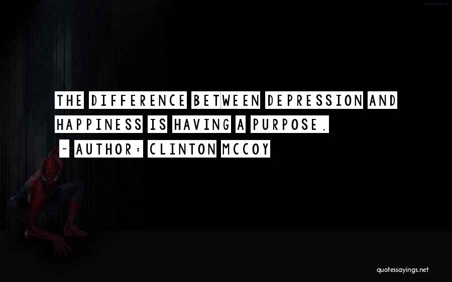 Clinton McCoy Quotes: The Difference Between Depression And Happiness Is Having A Purpose.