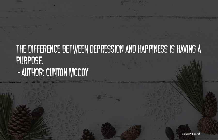 Clinton McCoy Quotes: The Difference Between Depression And Happiness Is Having A Purpose.