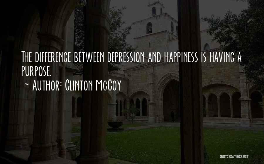 Clinton McCoy Quotes: The Difference Between Depression And Happiness Is Having A Purpose.