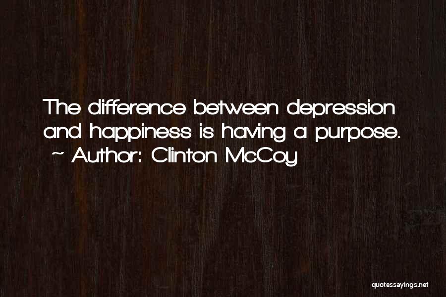 Clinton McCoy Quotes: The Difference Between Depression And Happiness Is Having A Purpose.