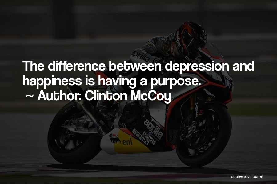 Clinton McCoy Quotes: The Difference Between Depression And Happiness Is Having A Purpose.