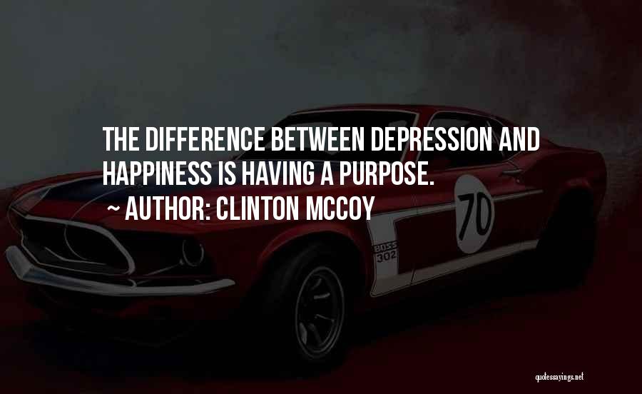 Clinton McCoy Quotes: The Difference Between Depression And Happiness Is Having A Purpose.