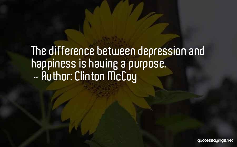 Clinton McCoy Quotes: The Difference Between Depression And Happiness Is Having A Purpose.