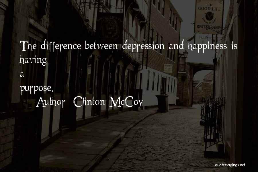 Clinton McCoy Quotes: The Difference Between Depression And Happiness Is Having A Purpose.