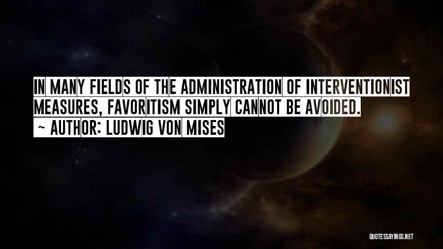 Ludwig Von Mises Quotes: In Many Fields Of The Administration Of Interventionist Measures, Favoritism Simply Cannot Be Avoided.