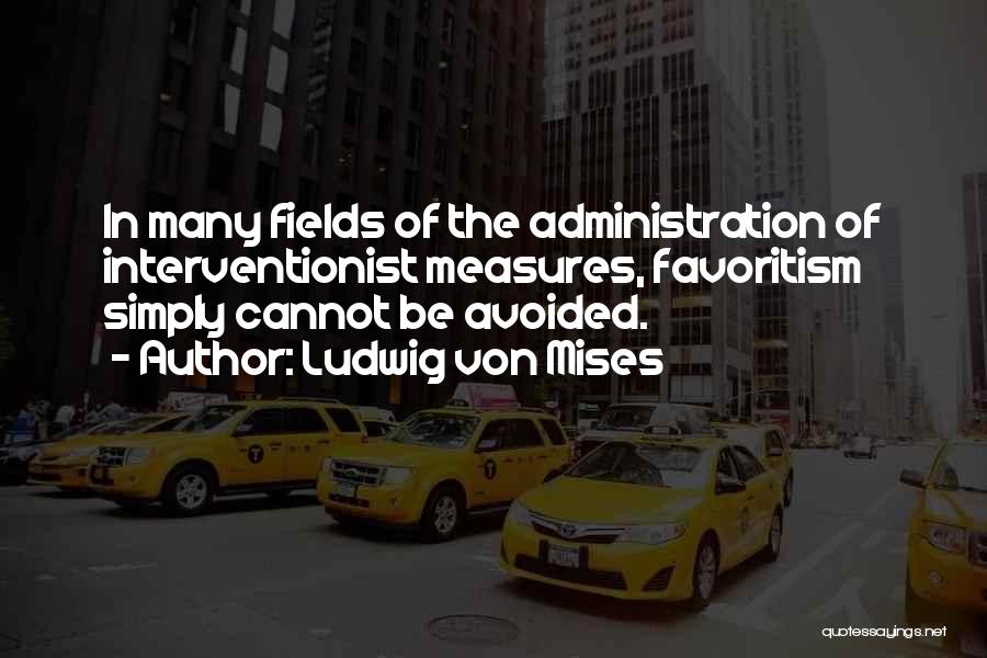 Ludwig Von Mises Quotes: In Many Fields Of The Administration Of Interventionist Measures, Favoritism Simply Cannot Be Avoided.