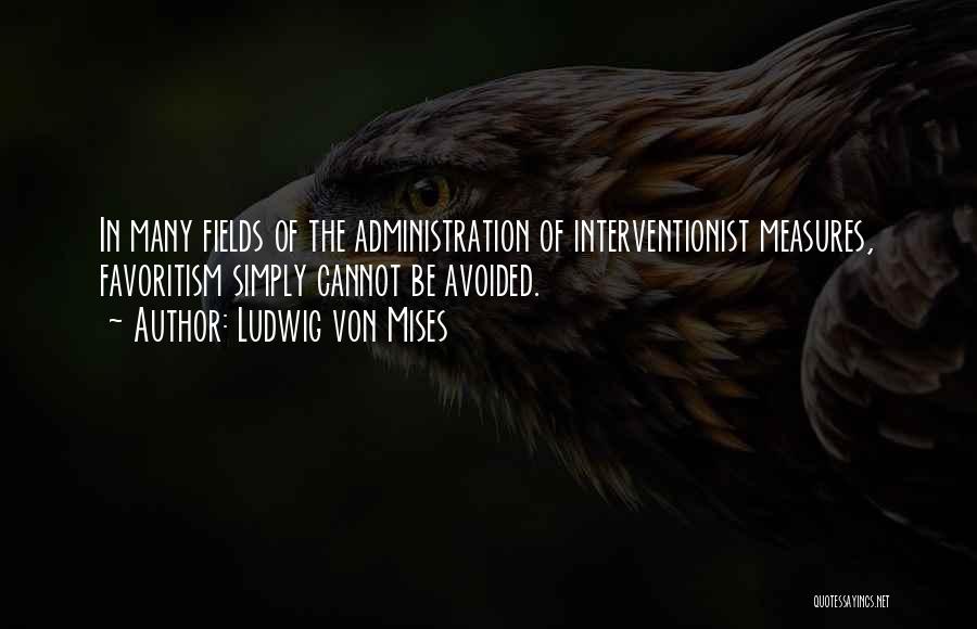 Ludwig Von Mises Quotes: In Many Fields Of The Administration Of Interventionist Measures, Favoritism Simply Cannot Be Avoided.