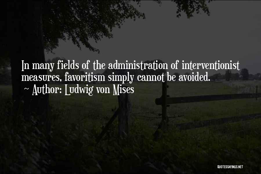 Ludwig Von Mises Quotes: In Many Fields Of The Administration Of Interventionist Measures, Favoritism Simply Cannot Be Avoided.