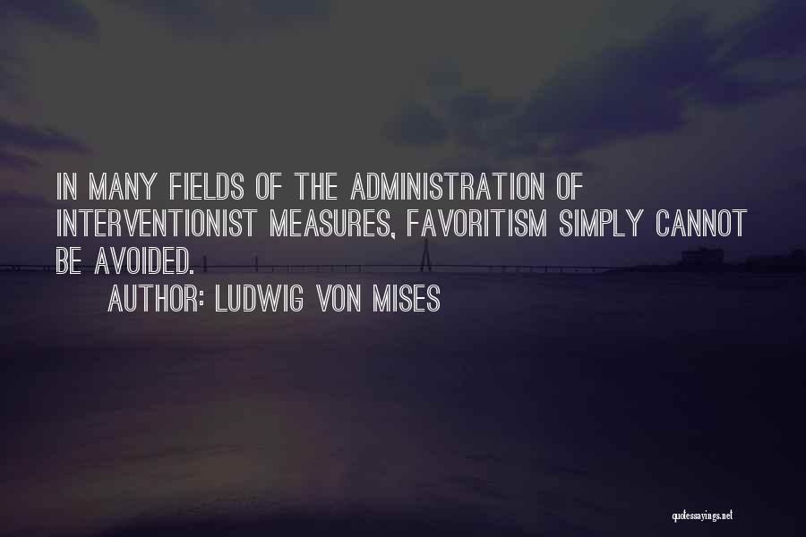 Ludwig Von Mises Quotes: In Many Fields Of The Administration Of Interventionist Measures, Favoritism Simply Cannot Be Avoided.