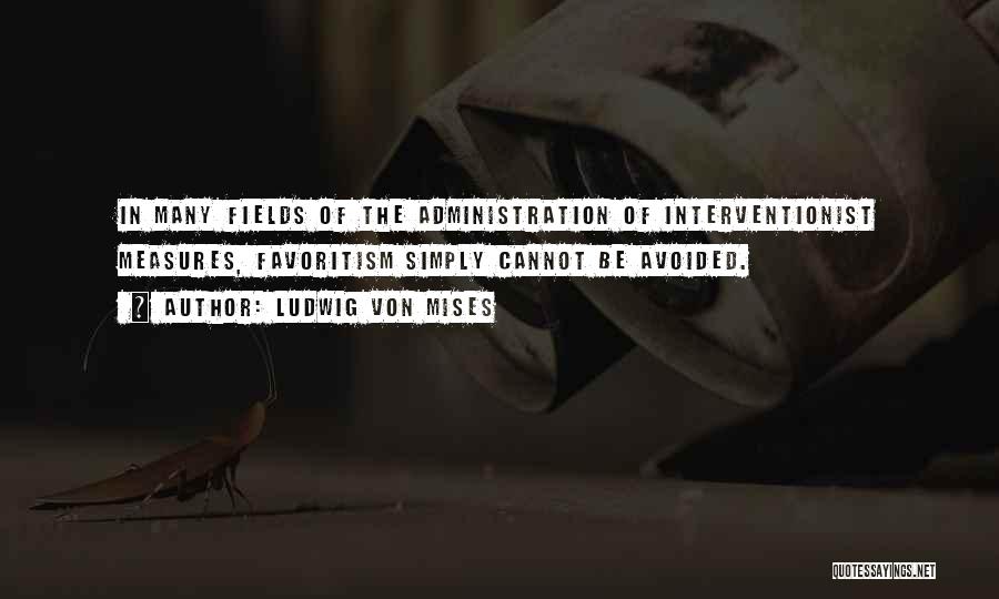 Ludwig Von Mises Quotes: In Many Fields Of The Administration Of Interventionist Measures, Favoritism Simply Cannot Be Avoided.