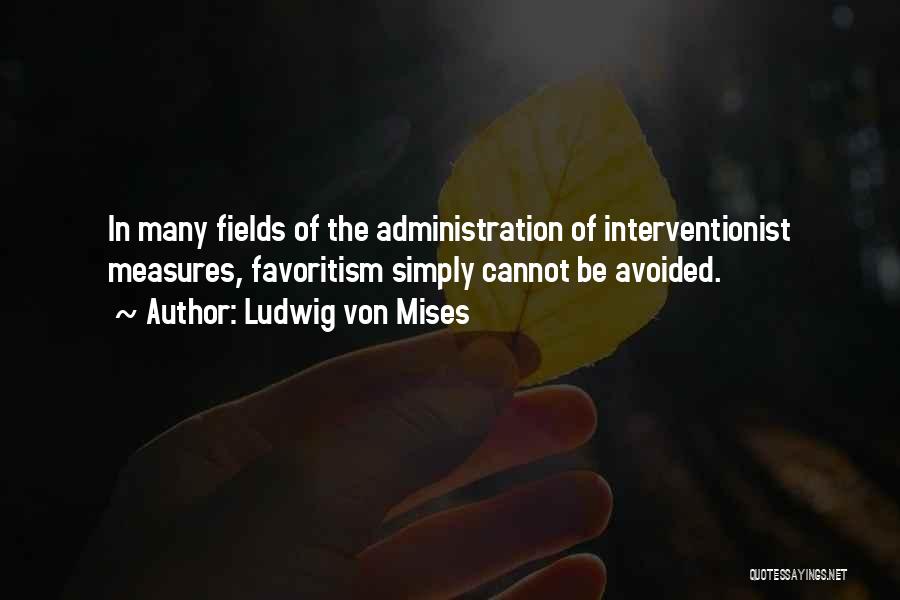 Ludwig Von Mises Quotes: In Many Fields Of The Administration Of Interventionist Measures, Favoritism Simply Cannot Be Avoided.