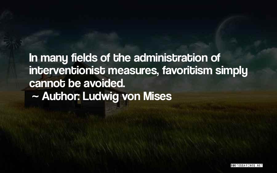 Ludwig Von Mises Quotes: In Many Fields Of The Administration Of Interventionist Measures, Favoritism Simply Cannot Be Avoided.