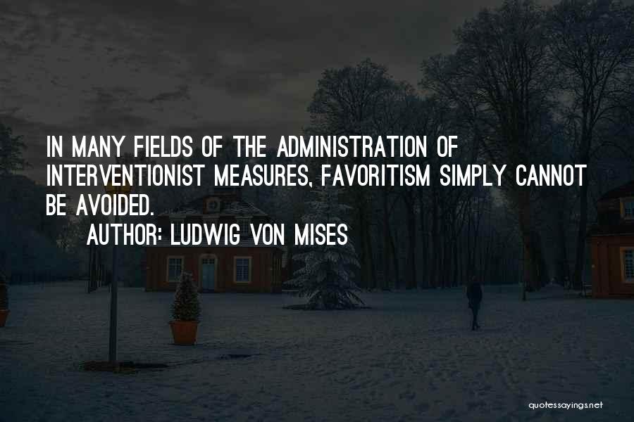 Ludwig Von Mises Quotes: In Many Fields Of The Administration Of Interventionist Measures, Favoritism Simply Cannot Be Avoided.