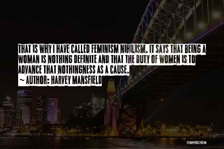Harvey Mansfield Quotes: That Is Why I Have Called Feminism Nihilism. It Says That Being A Woman Is Nothing Definite And That The