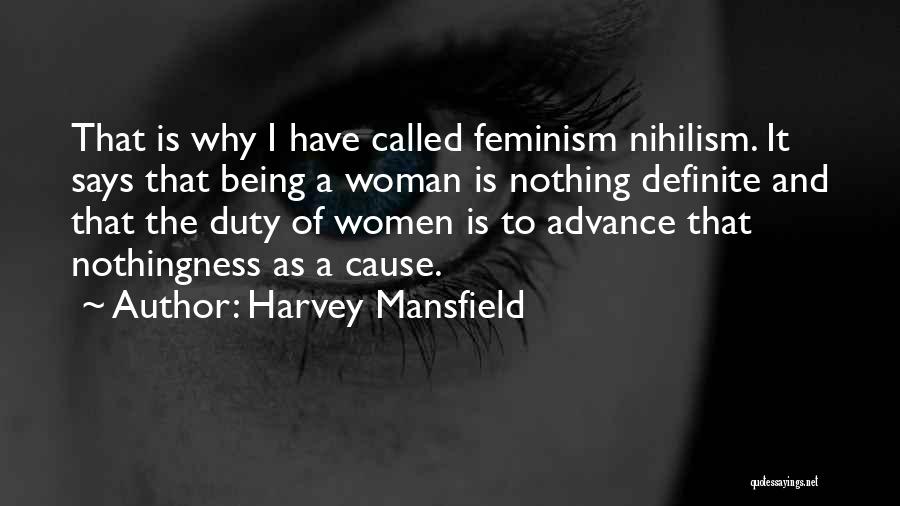 Harvey Mansfield Quotes: That Is Why I Have Called Feminism Nihilism. It Says That Being A Woman Is Nothing Definite And That The