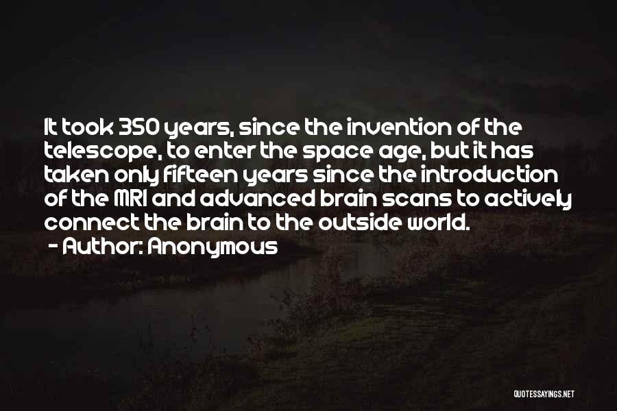 Anonymous Quotes: It Took 350 Years, Since The Invention Of The Telescope, To Enter The Space Age, But It Has Taken Only