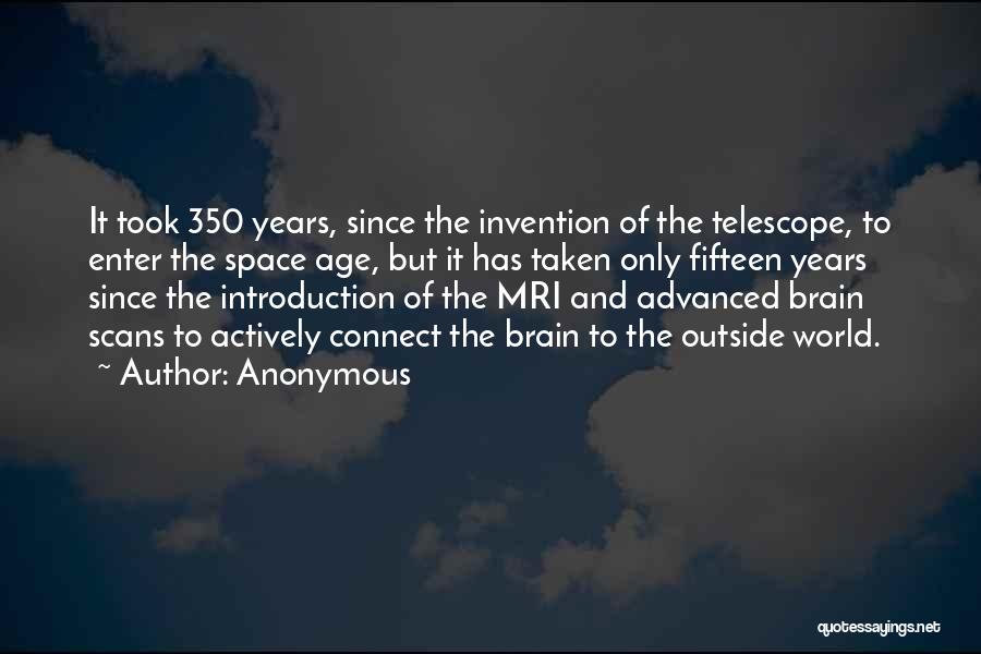 Anonymous Quotes: It Took 350 Years, Since The Invention Of The Telescope, To Enter The Space Age, But It Has Taken Only