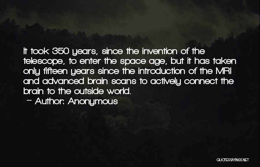 Anonymous Quotes: It Took 350 Years, Since The Invention Of The Telescope, To Enter The Space Age, But It Has Taken Only