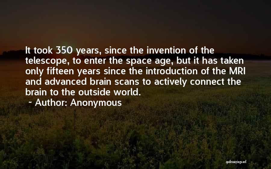 Anonymous Quotes: It Took 350 Years, Since The Invention Of The Telescope, To Enter The Space Age, But It Has Taken Only