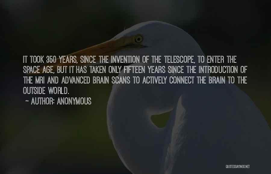 Anonymous Quotes: It Took 350 Years, Since The Invention Of The Telescope, To Enter The Space Age, But It Has Taken Only