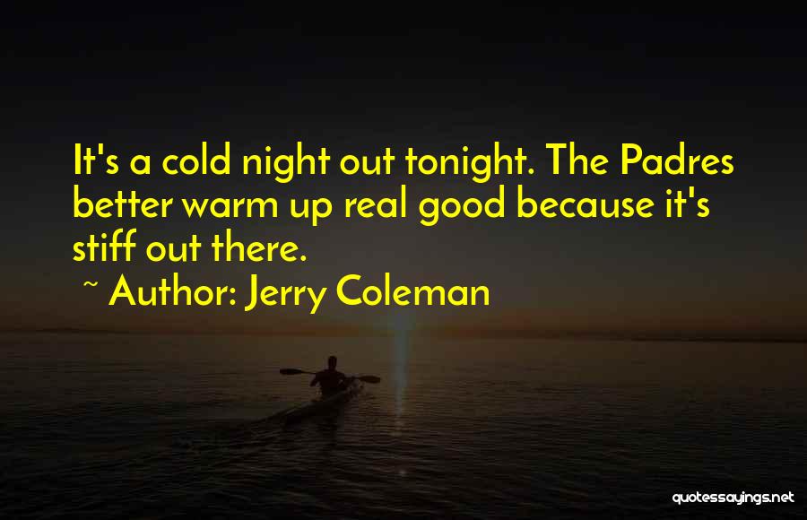 Jerry Coleman Quotes: It's A Cold Night Out Tonight. The Padres Better Warm Up Real Good Because It's Stiff Out There.