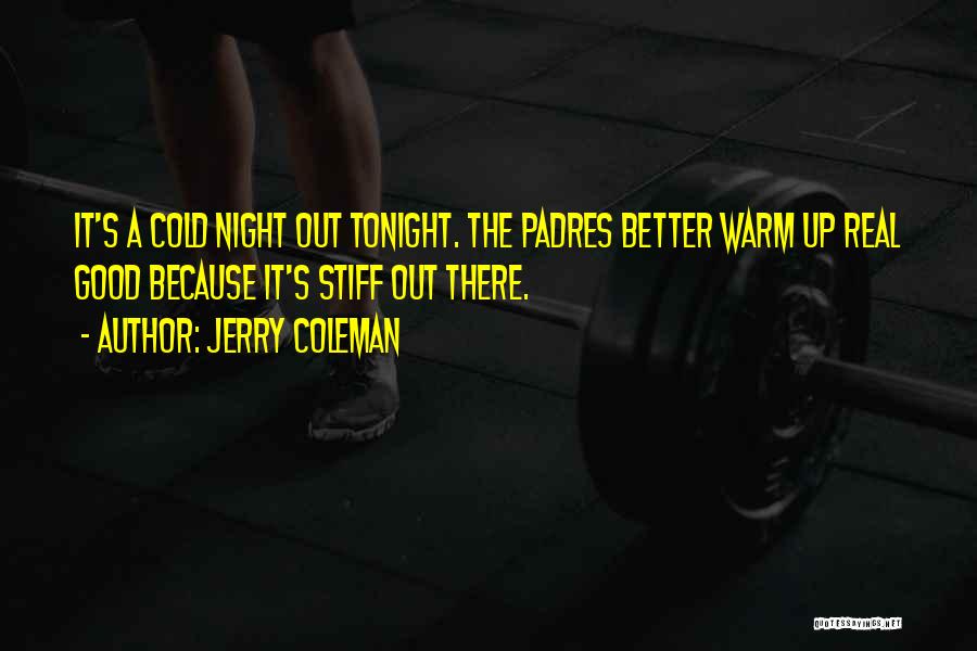 Jerry Coleman Quotes: It's A Cold Night Out Tonight. The Padres Better Warm Up Real Good Because It's Stiff Out There.